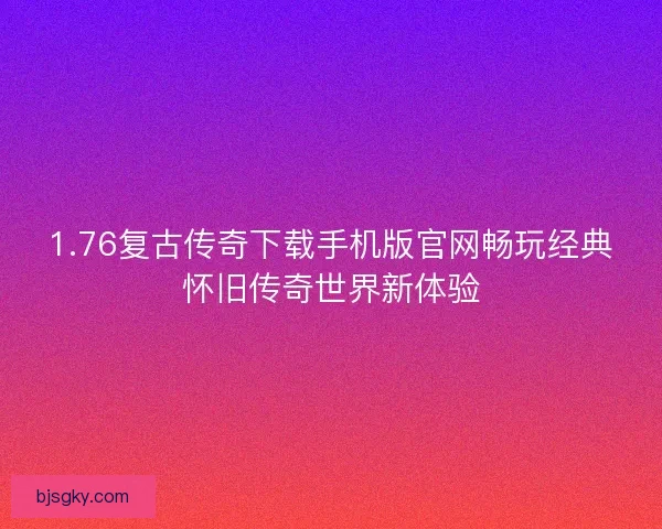 1.76复古传奇下载手机版官网畅玩经典怀旧传奇世界新体验