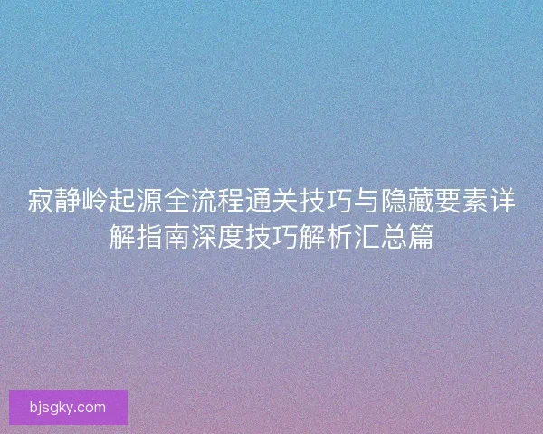 寂静岭起源全流程通关技巧与隐藏要素详解指南深度技巧解析汇总篇 寂静岭起源全流程通关技巧与隐藏要素详解指南深度技巧解析汇总篇
