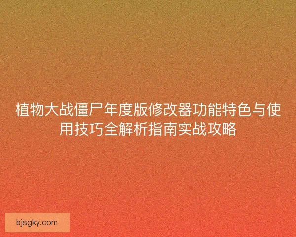 植物大战僵尸年度版修改器功能特色与使用技巧全解析指南实战攻略