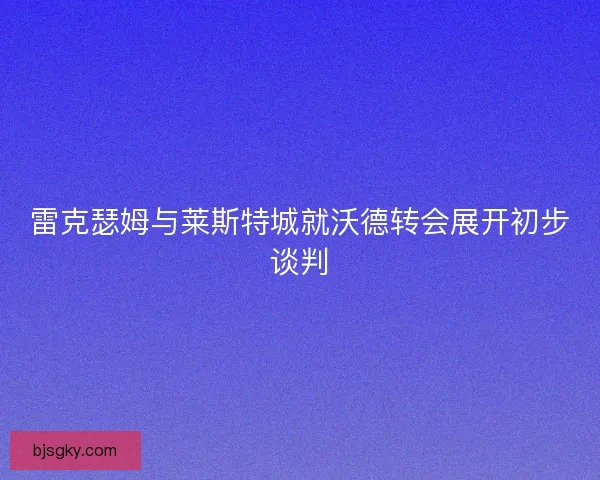 雷克瑟姆与莱斯特城就沃德转会展开初步谈判