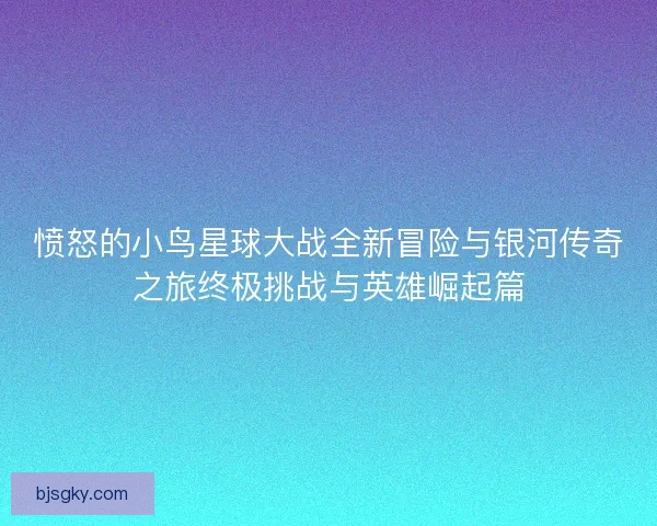 愤怒的小鸟星球大战全新冒险与银河传奇之旅终极挑战与英雄崛起篇 愤怒的小鸟星球大战全新冒险与银河传奇之旅终极挑战与英雄崛起篇