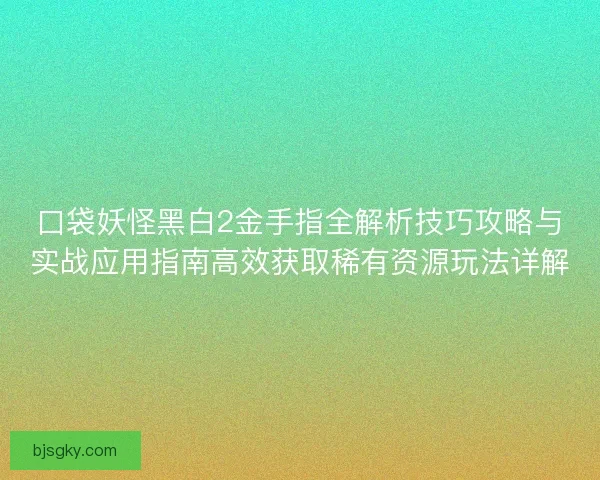 口袋妖怪黑白2金手指全解析技巧攻略与实战应用指南高效获取稀有资源玩法详解